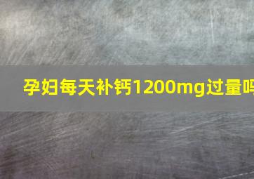 孕妇每天补钙1200mg过量吗