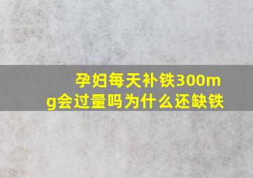 孕妇每天补铁300mg会过量吗为什么还缺铁