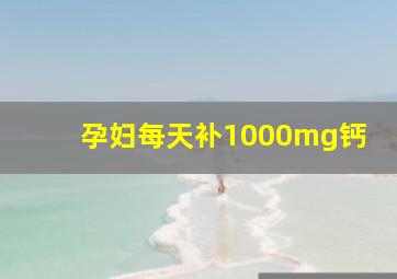 孕妇每天补1000mg钙