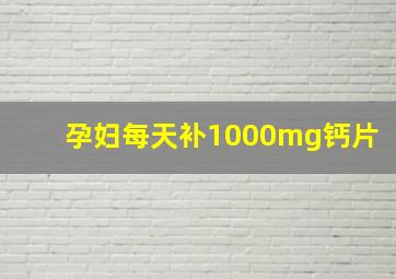 孕妇每天补1000mg钙片