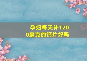 孕妇每天补1200毫克的钙片好吗