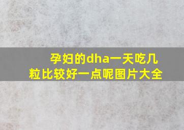 孕妇的dha一天吃几粒比较好一点呢图片大全