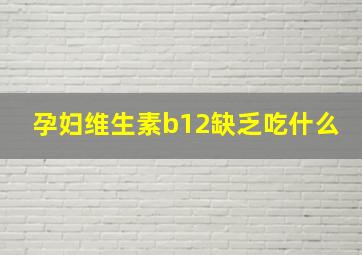 孕妇维生素b12缺乏吃什么