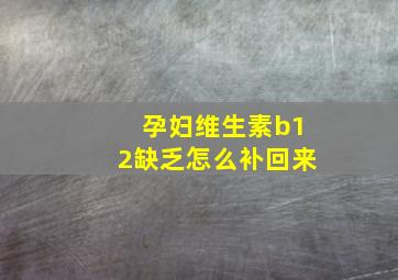 孕妇维生素b12缺乏怎么补回来