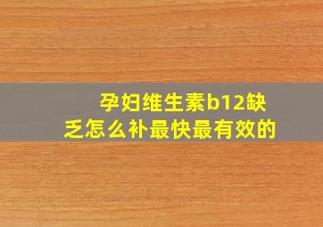 孕妇维生素b12缺乏怎么补最快最有效的