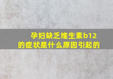 孕妇缺乏维生素b12的症状是什么原因引起的