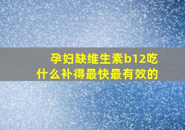 孕妇缺维生素b12吃什么补得最快最有效的