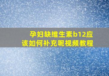 孕妇缺维生素b12应该如何补充呢视频教程