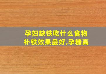 孕妇缺铁吃什么食物补铁效果最好,孕糖高