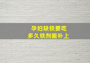 孕妇缺铁要吃多久铁剂能补上