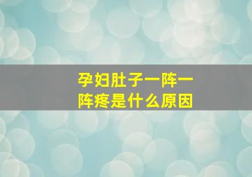 孕妇肚子一阵一阵疼是什么原因