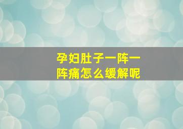 孕妇肚子一阵一阵痛怎么缓解呢