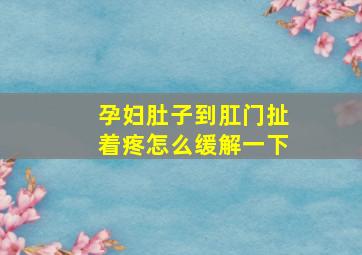 孕妇肚子到肛门扯着疼怎么缓解一下