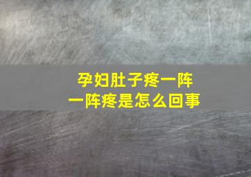 孕妇肚子疼一阵一阵疼是怎么回事