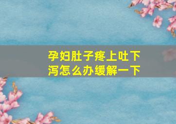 孕妇肚子疼上吐下泻怎么办缓解一下