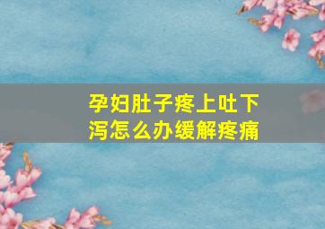 孕妇肚子疼上吐下泻怎么办缓解疼痛