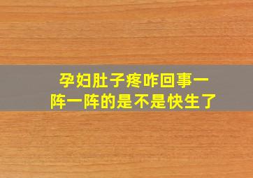 孕妇肚子疼咋回事一阵一阵的是不是快生了