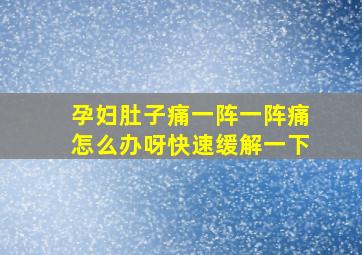 孕妇肚子痛一阵一阵痛怎么办呀快速缓解一下