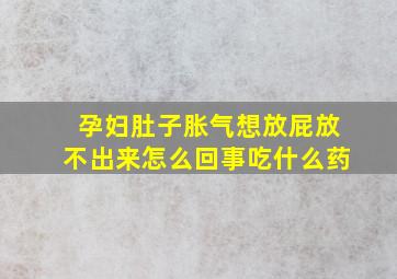 孕妇肚子胀气想放屁放不出来怎么回事吃什么药