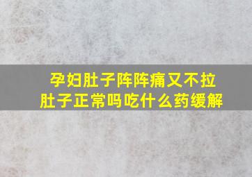 孕妇肚子阵阵痛又不拉肚子正常吗吃什么药缓解