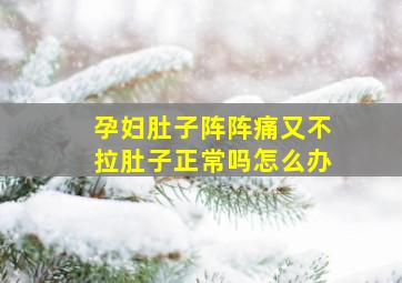 孕妇肚子阵阵痛又不拉肚子正常吗怎么办