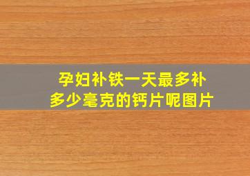 孕妇补铁一天最多补多少毫克的钙片呢图片