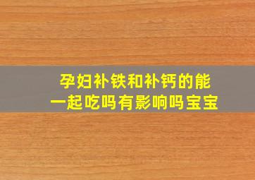 孕妇补铁和补钙的能一起吃吗有影响吗宝宝