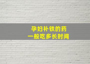 孕妇补铁的药一般吃多长时间