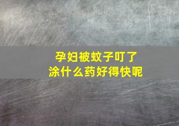 孕妇被蚊子叮了涂什么药好得快呢