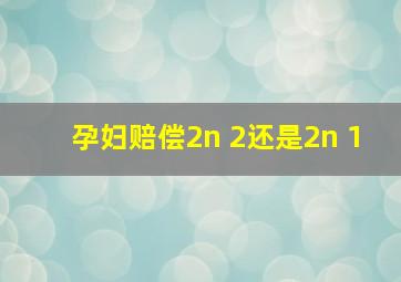 孕妇赔偿2n+2还是2n+1