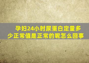 孕妇24小时尿蛋白定量多少正常值是正常的呢怎么回事