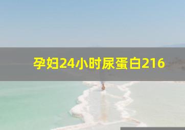 孕妇24小时尿蛋白216