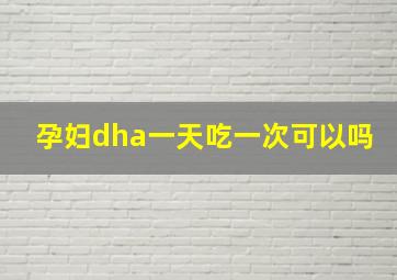 孕妇dha一天吃一次可以吗