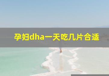 孕妇dha一天吃几片合适