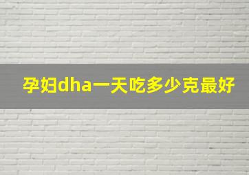 孕妇dha一天吃多少克最好