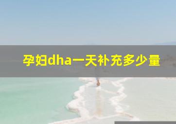 孕妇dha一天补充多少量