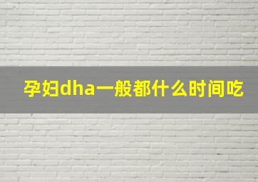 孕妇dha一般都什么时间吃