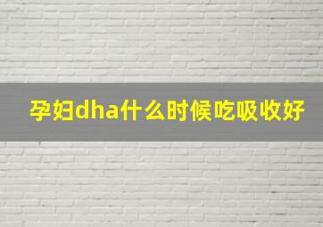 孕妇dha什么时候吃吸收好