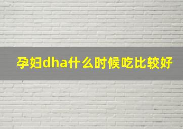 孕妇dha什么时候吃比较好