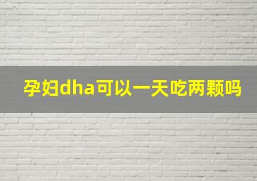 孕妇dha可以一天吃两颗吗