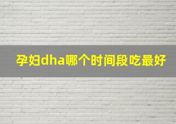 孕妇dha哪个时间段吃最好