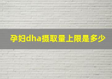 孕妇dha摄取量上限是多少