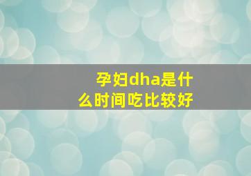 孕妇dha是什么时间吃比较好