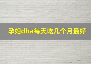 孕妇dha每天吃几个月最好