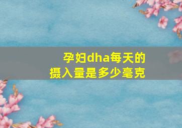 孕妇dha每天的摄入量是多少毫克