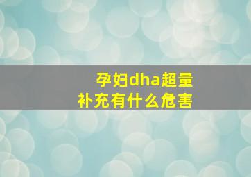 孕妇dha超量补充有什么危害