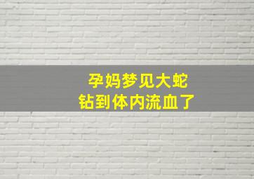 孕妈梦见大蛇钻到体内流血了