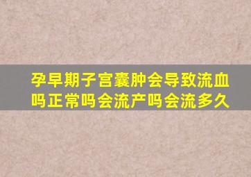 孕早期子宫囊肿会导致流血吗正常吗会流产吗会流多久