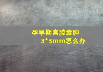 孕早期宫腔囊肿3*3mm怎么办