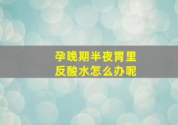 孕晚期半夜胃里反酸水怎么办呢